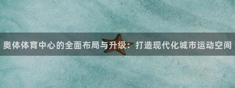 意昂4集团E.ON：奥体体育中心的全面布局与升级：打