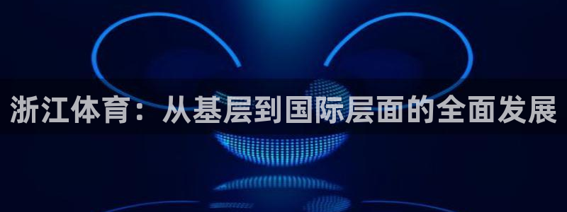 海南意昂体育4发展怎么样：浙江体育：从基层到国际层面