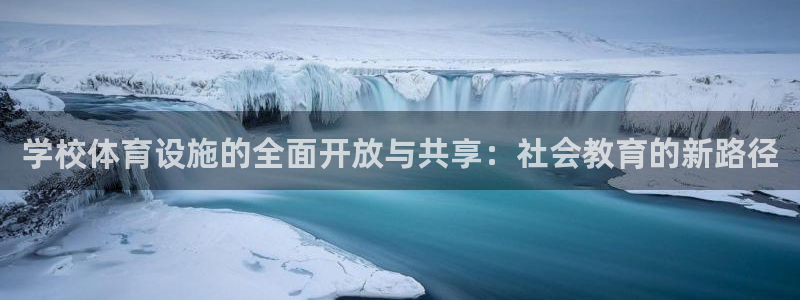 意昂体育4官方客服电话：学校体育设施的全面开放与共享