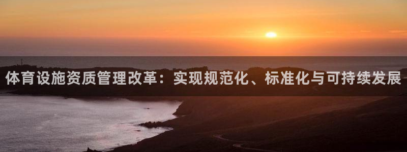 意昂4代理：体育设施资质管理改革：实现规范化、标准化