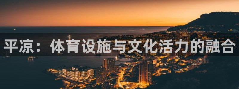 意昂体育4平台：平凉：体育设施与文化活力的融合