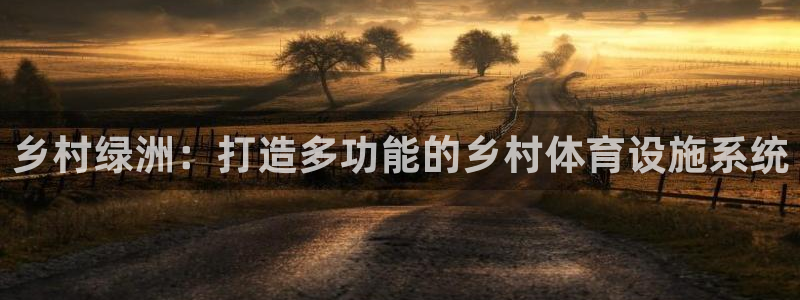 意昂体育4平台是正规平台吗知乎：乡村绿洲：打造多功能