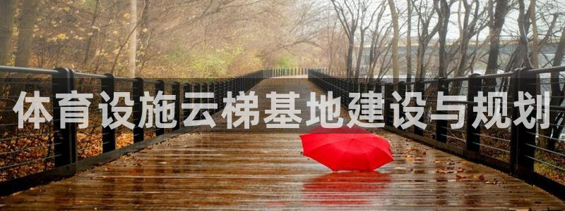 意昂4开户：体育设施云梯基地建设与规划