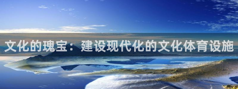 意昂体育4招商电话地址查询：文化的瑰宝：建设现代化的