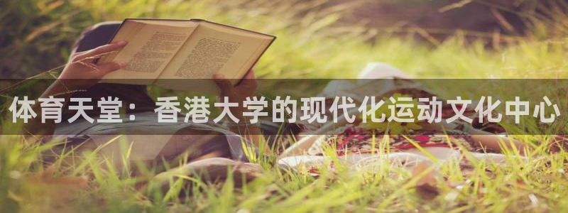 意昂4娱乐下载：体育天堂：香港大学的现代化运动文化中