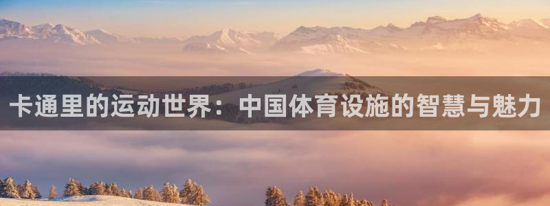 意昂体育4软件：卡通里的运动世界：中国体育设施的智慧