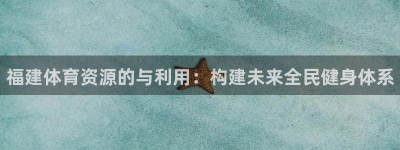 意昂体育4平台注册要钱吗是真的吗：福建体育资源的与利
