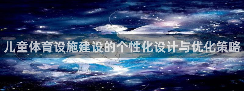 意昂体育4平台是正规平台吗：儿童体育设施建设的个性化