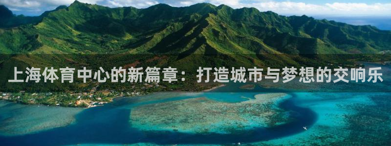 意昂4娱乐40996：上海体育中心的新篇章：打造城市