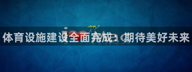 注册意昂4：体育设施建设全面完成：期待美好未来