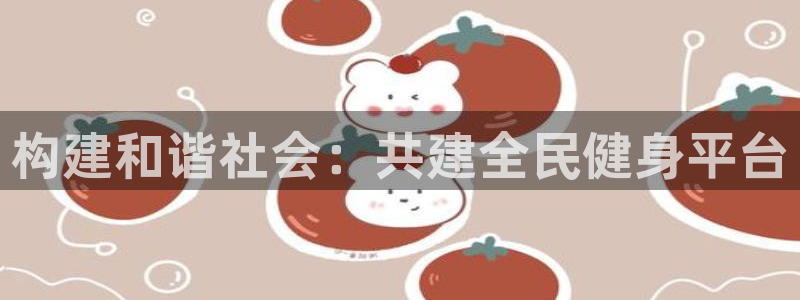 意昂体育4娱乐：构建和谐社会：共建全民健身平台