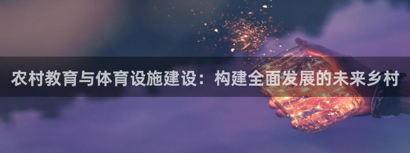 意昂体育4是干嘛的公司：农村教育与体育设施建设：构建