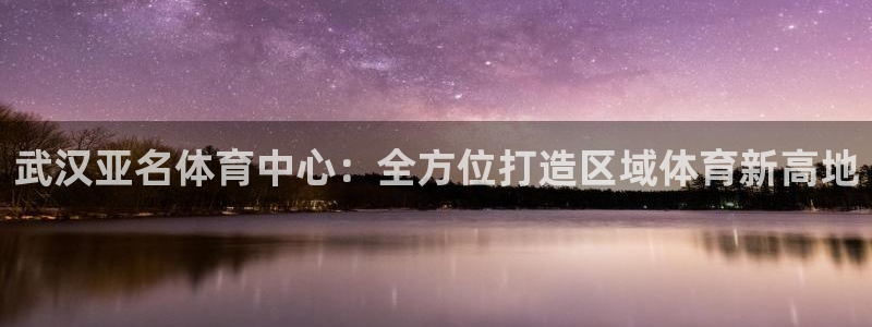 意昂体育4开户：武汉亚名体育中心：全方位打造区域体育新高地