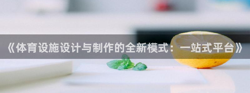 意昂4集团官网网址：《体育设施设计与制作的全新模式：