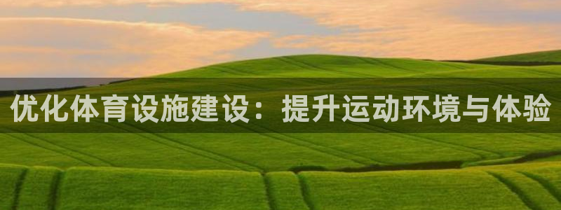 意昂4娱乐首页官网下载：优化体育设施建设：提升运动环境与体验