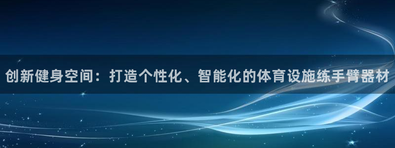 意昂体育4平台注册流程视频：创新健身空间：打造个性化
