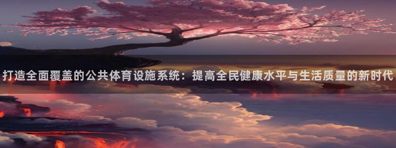 意昂体育4平台注册：打造全面覆盖的公共体育设施系统：