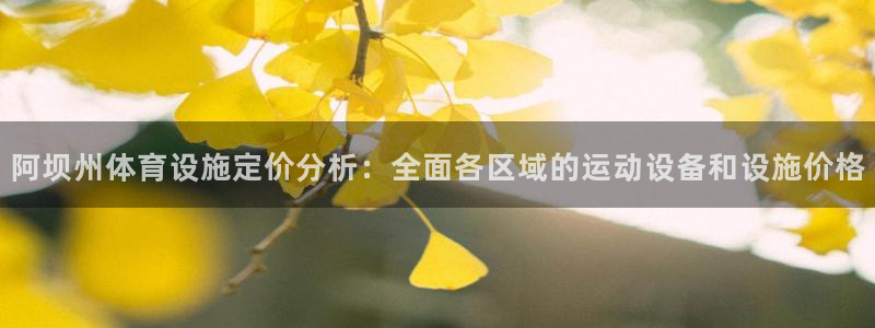 意昂体育4招商电话是多少号码：阿坝州体育设施定价分析：全面各