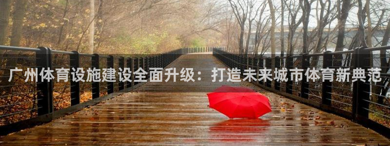 意昂体育4平台APP：广州体育设施建设全面升级：打造未来城市