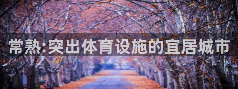意昂体育4招商电话号码是多少号：常熟:突出体育设施的