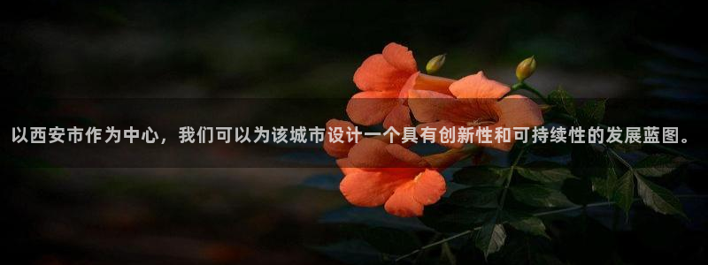 意昂4集团官网网址：以西安市作为中心，我们可以为该城