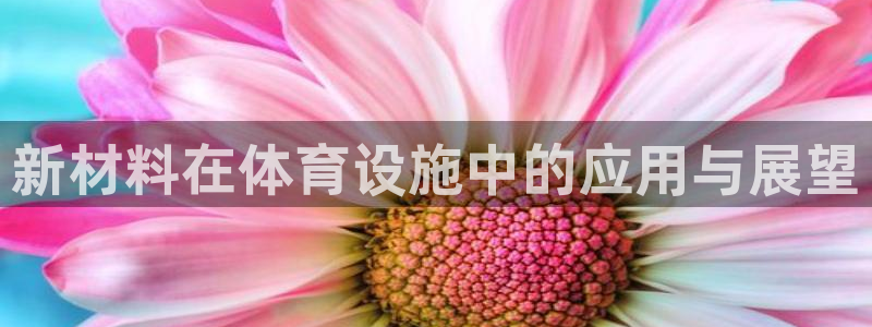 意昂集团官网：新材料在体育设施中的应用与展望