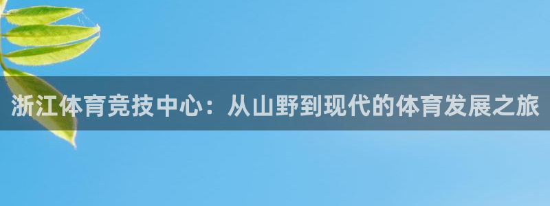 意昂集团官网：浙江体育竞技中心：从山野到现代的体育发