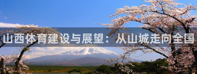 意昂4集团官网首页：山西体育建设与展望：从山城走向全