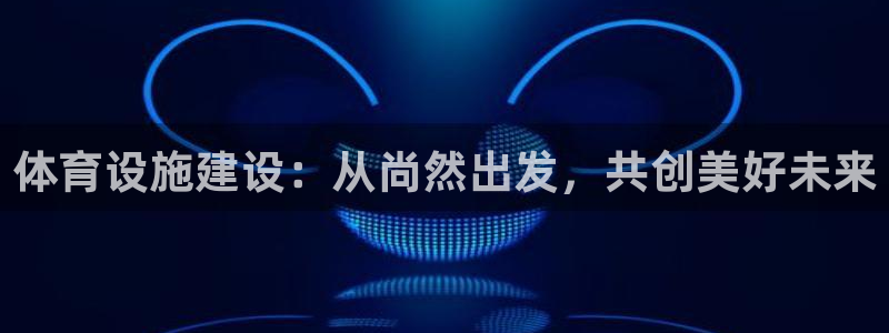 意昂体育4招商电话号码查询是多少：体育设施建设：从尚
