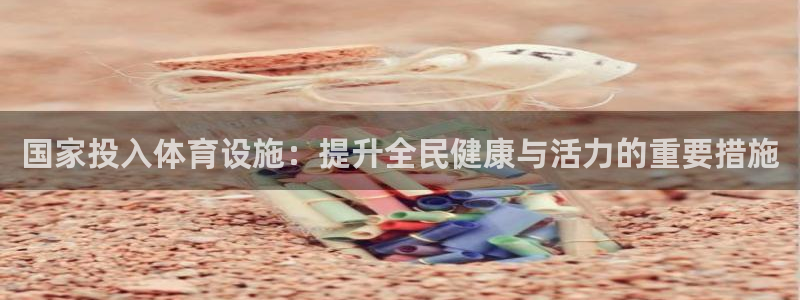 意昂体育4招商电话地址是多少：国家投入体育设施：提升