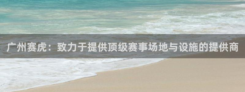 意昂体育4招商电话是多少啊：广州赛虎：致力于提供顶级