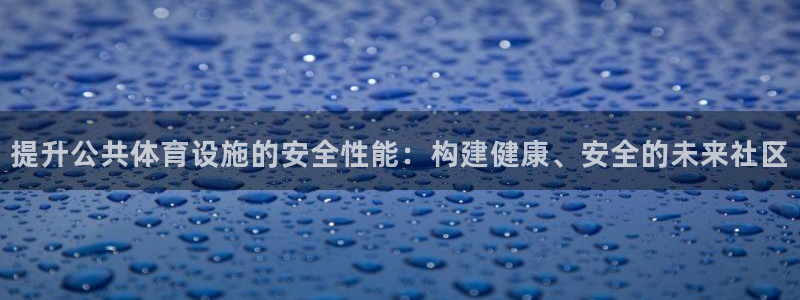 海南意昂体育4：提升公共体育设施的安全性能：构建健康、安全的