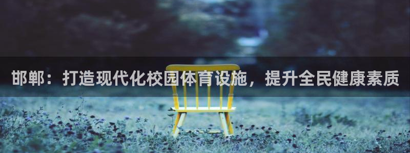 意昂体育4平台是正规平台吗：邯郸：打造现代化校园体育设施，提 