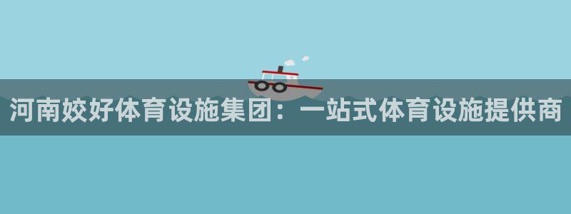 意昂4代理：河南姣好体育设施集团：一站式体育设施提供
