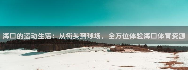 意昂4娱乐代理怎么样：海口的运动生活：从街头到球场，