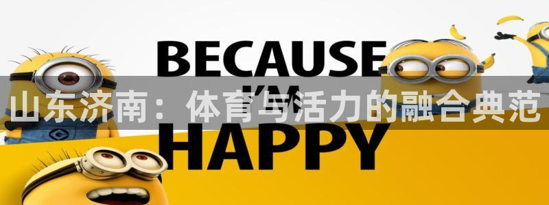 意昂体育4平台注册要钱吗安全吗：山东济南：体育与活力