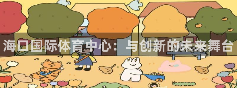意昂4娱乐网站：海口国际体育中心：与创新的未来舞台