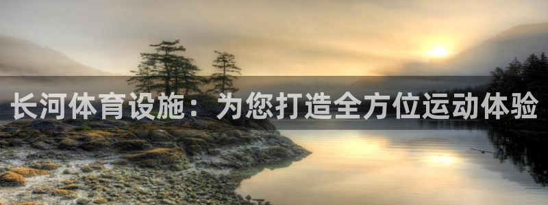 意昂体育4招商电话地址是多少：长河体育设施：为您打造