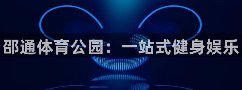 意昂体育4注册：邵通体育公园：一站式健身娱乐