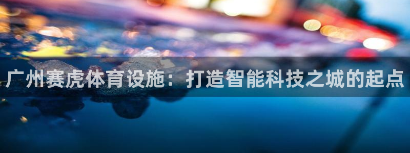 意昂4集团E.ON：广州赛虎体育设施：打造智能科技之城的起点