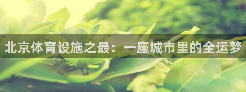 意昂体育4招商电话号码：北京体育设施之最：一座城市里