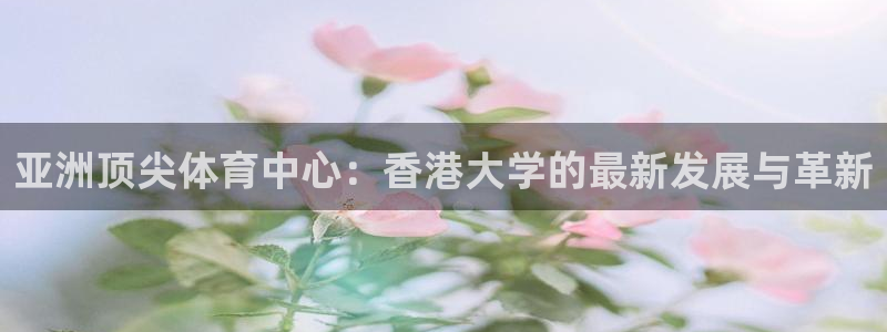 意昂体育4招商电话地址查询：亚洲顶尖体育中心：香港大