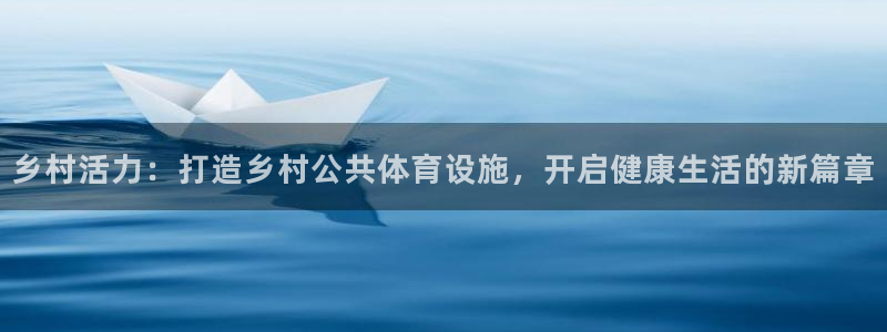 意昂体育4平台注册流程图：乡村活力：打造乡村公共体育