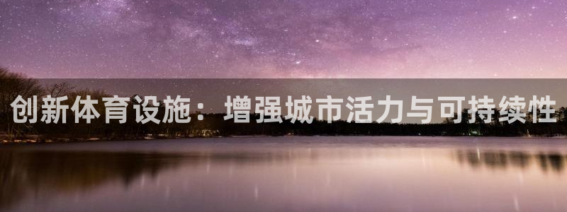 意昂体育4注册：创新体育设施：增强城市活力与可持续性