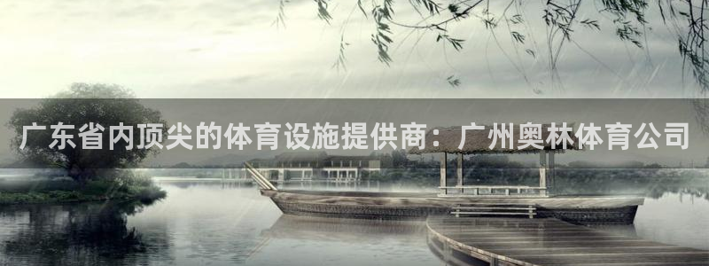 意昂体育4平台是正规平台吗知乎：广东省内顶尖的体育设施提供商