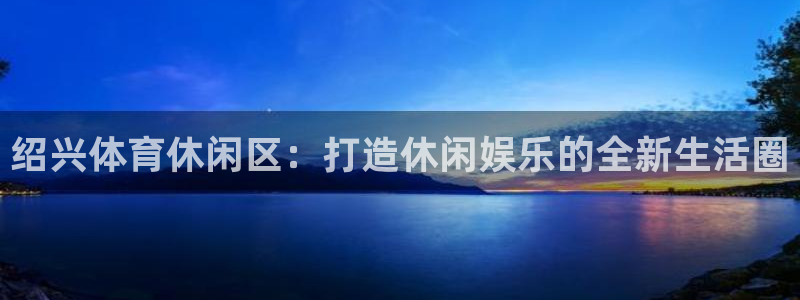 德国意昂4集团：绍兴体育休闲区：打造休闲娱乐的全新生活圈